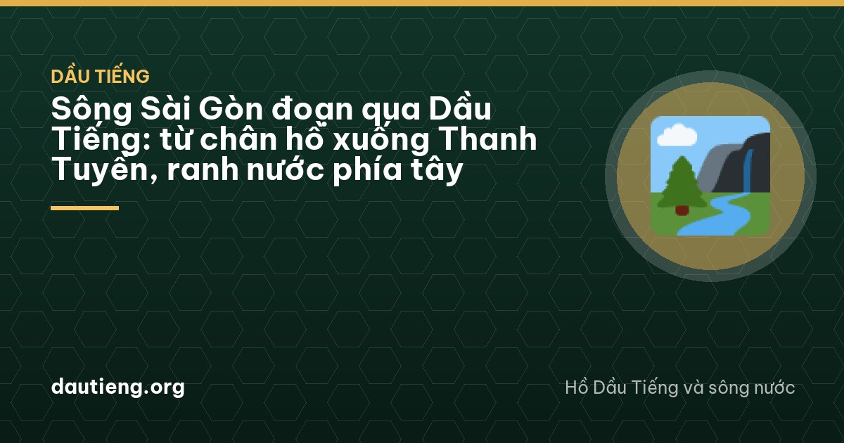 Sông Sài Gòn đoạn qua Dầu Tiếng: từ chân hồ xuống Thanh Tuyền, ranh nước phía tây